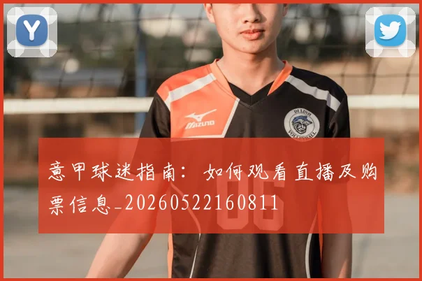 意甲球迷指南:如何观看直播及购票信息_20260522160811