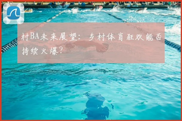 村BA未来展望:乡村体育狂欢能否持续火爆?