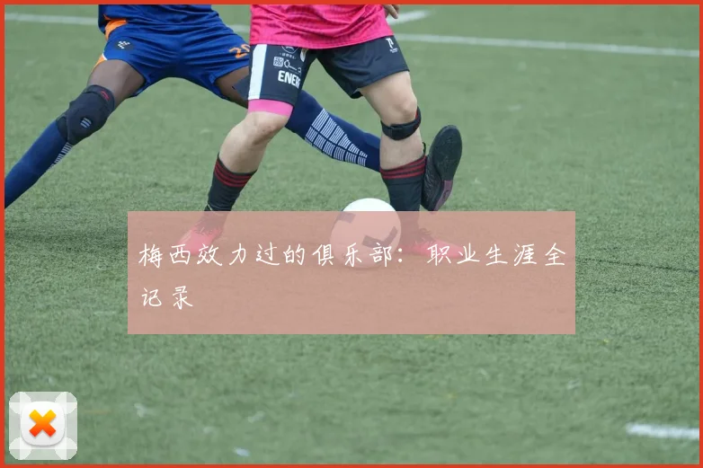 梅西效力过的俱乐部:职业生涯全记录
