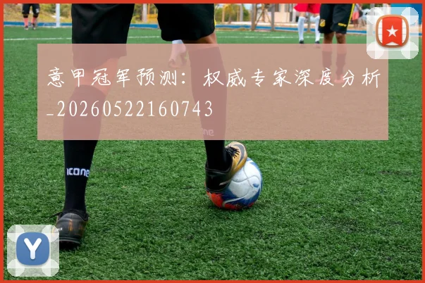 意甲冠军预测:权威专家深度分析_20260522160743