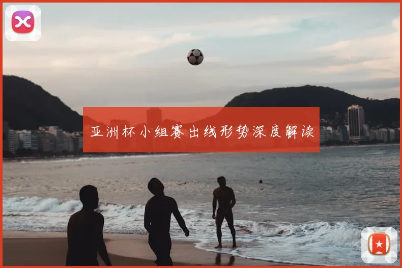 亚洲杯小组赛出线形势深度解读
