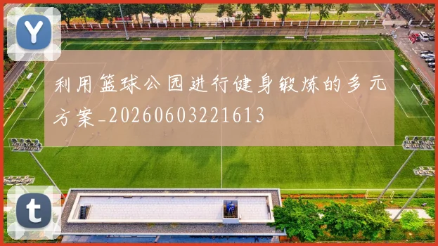 利用篮球公园进行健身锻炼的多元方案_20260603221613