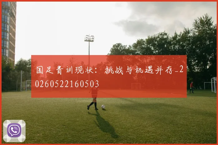 国足青训现状:挑战与机遇并存_20260522160503