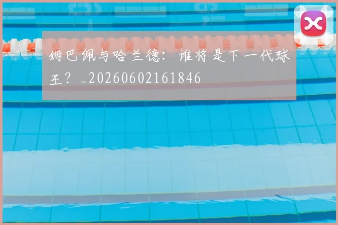 姆巴佩与哈兰德:谁将是下一代球王?_20260602161846
