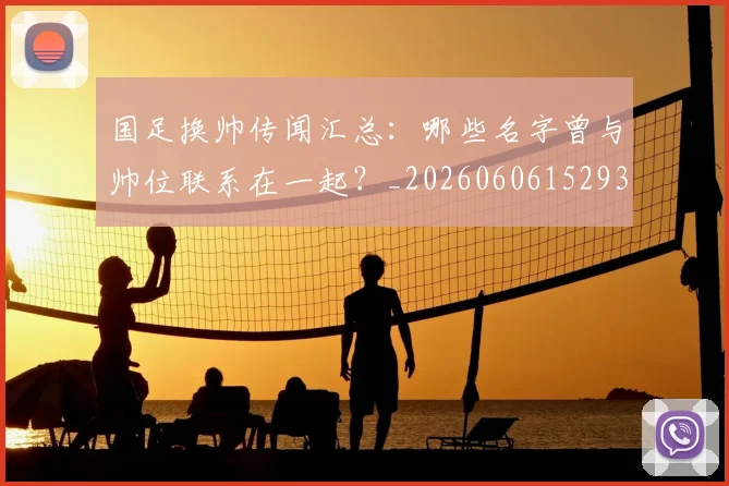 国足换帅传闻汇总:哪些名字曾与帅位联系在一起?_20260606152930